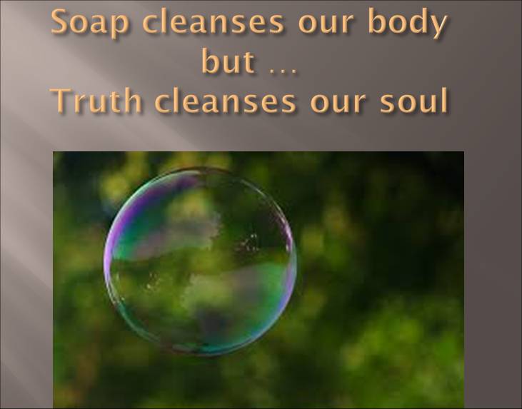 soap cleanses our body but truth cleanses our soul
